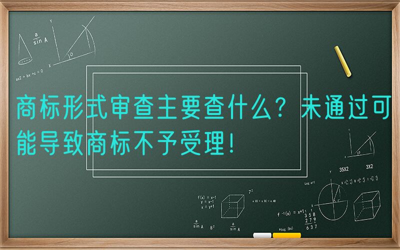 商标形式审查主要查什么？未通过可能导致商标不予受理！