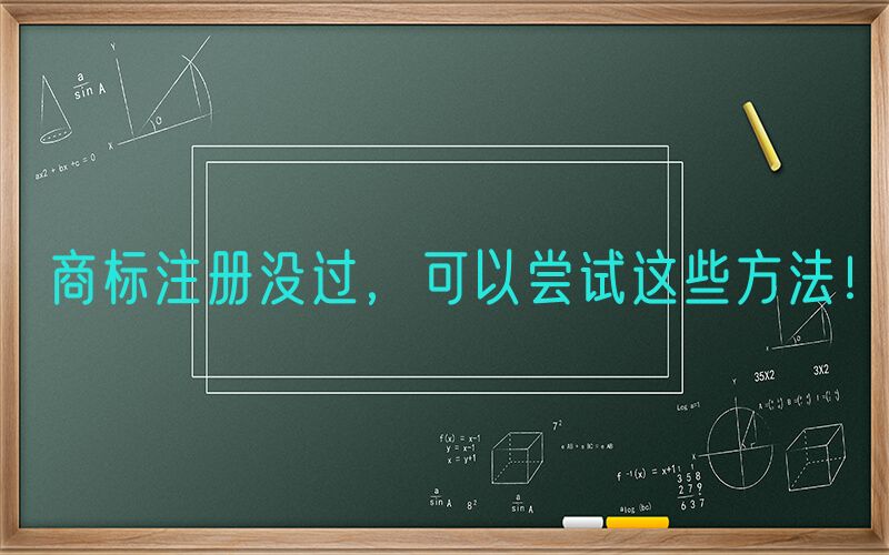商标注册没过，可以尝试这些方法！
