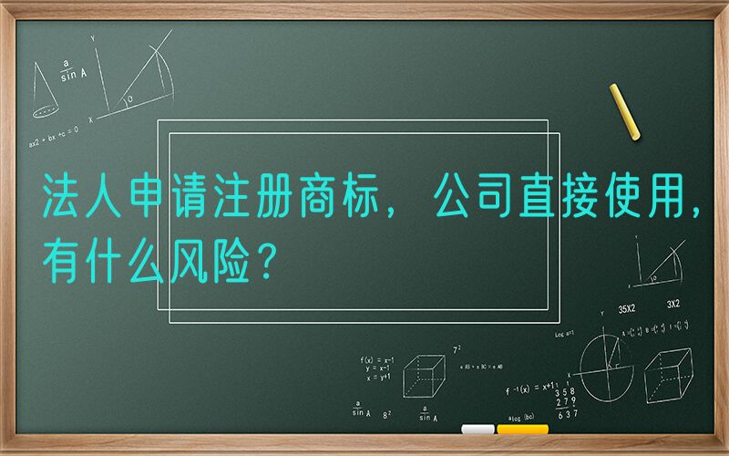 法人申请注册商标，公司直接使用，有什么风险？