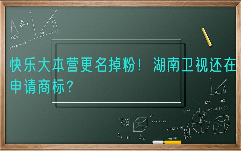 快乐大本营更名掉粉！湖南卫视还在申请商标？