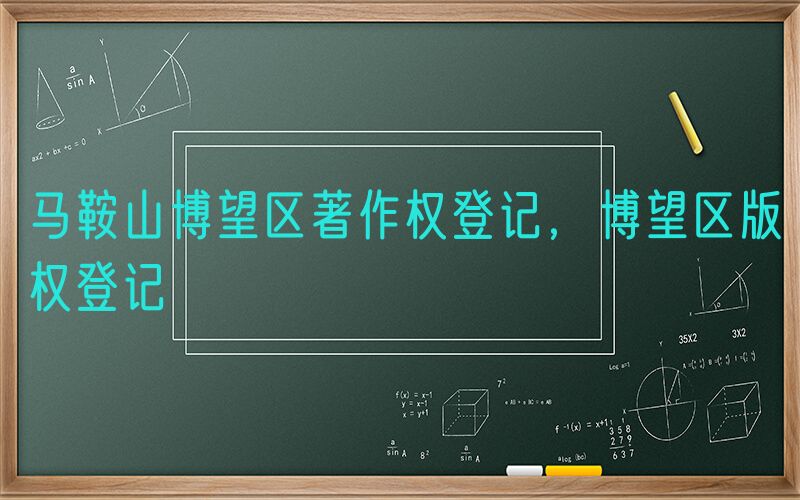马鞍山博望区著作权登记，博望区版权登记
