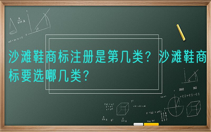 沙滩鞋商标注册是第几类？沙滩鞋商标要选哪几类？