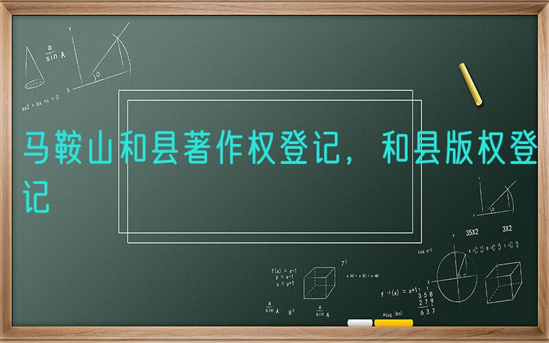 马鞍山和县著作权登记，和县版权登记