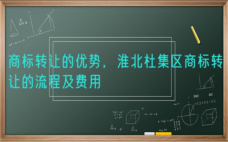 商标转让的优势，淮北杜集区商标转让的流程及费用