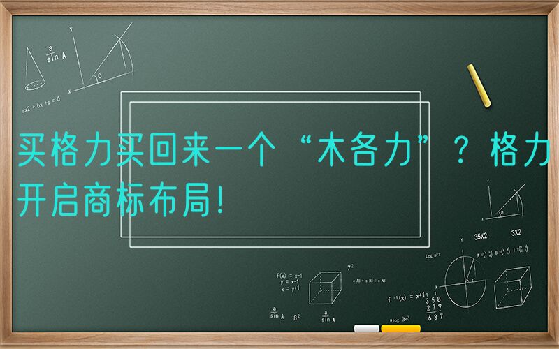 买格力买回来一个“木各力”？格力开启商标布局！
