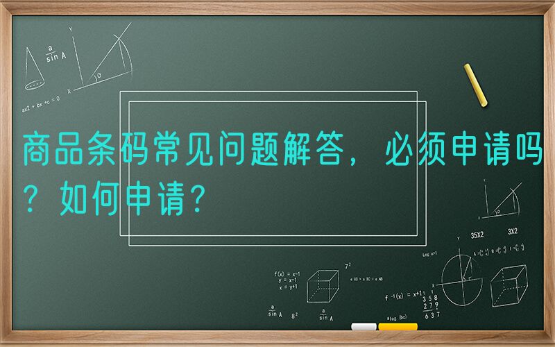 商品条码常见问题解答，必须申请吗？如何申请？