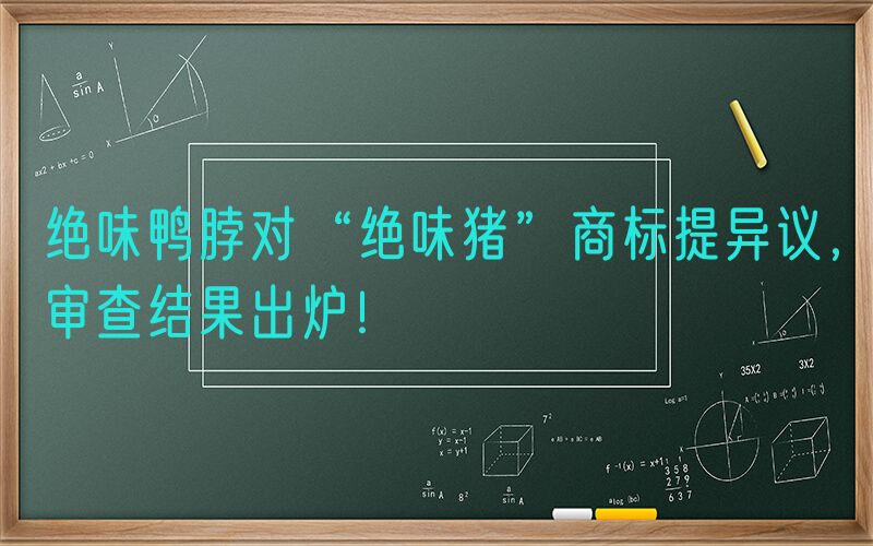 绝味鸭脖对“绝味猪”商标提异议，审查结果出炉！