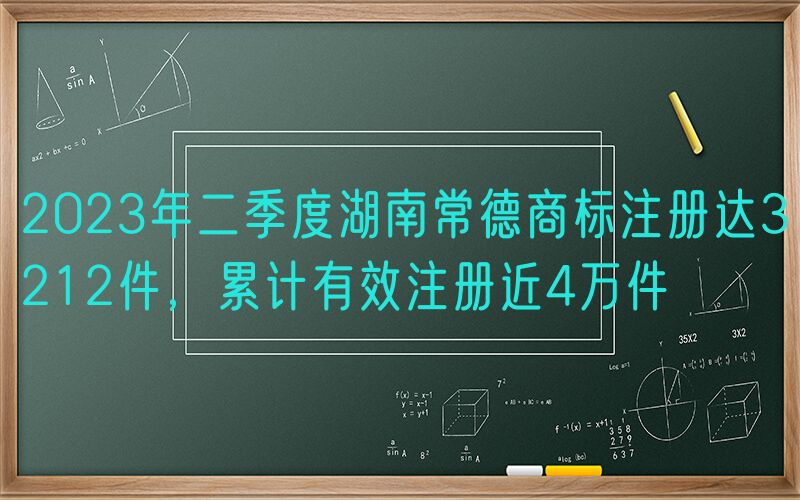 2023年二季度湖南常德商标注册达3212件，累计有效注册近4万件