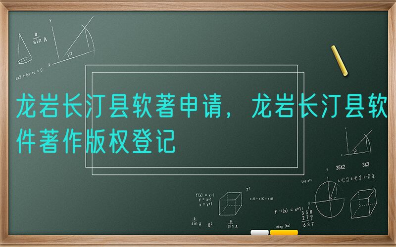 龙岩长汀县软著申请，龙岩长汀县软件著作版权登记