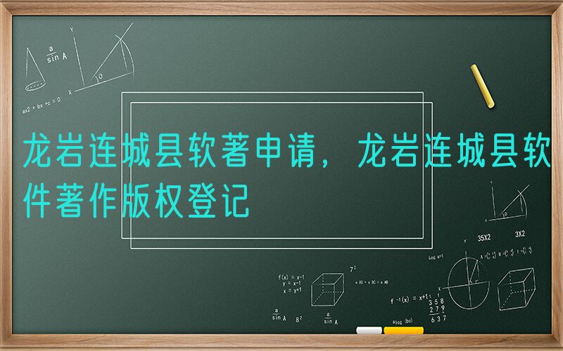 龙岩连城县软著申请，龙岩连城县软件著作版权登记