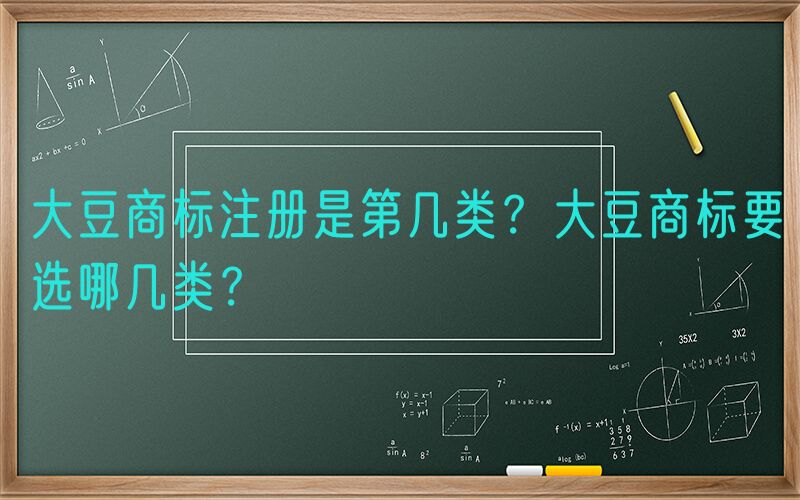 大豆商标注册是第几类？大豆商标要选哪几类？