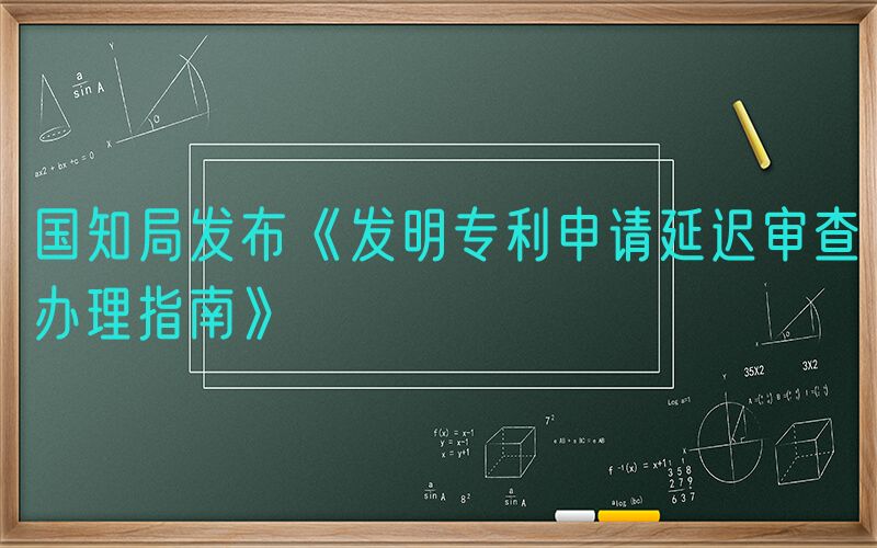 国知局发布《发明专利申请延迟审查办理指南》