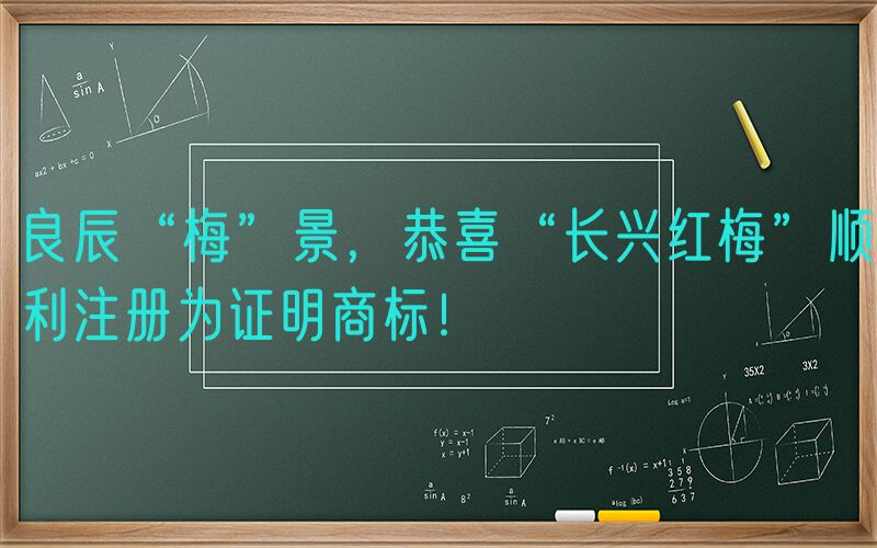 良辰“梅”景，恭喜“长兴红梅”顺利注册为证明商标！