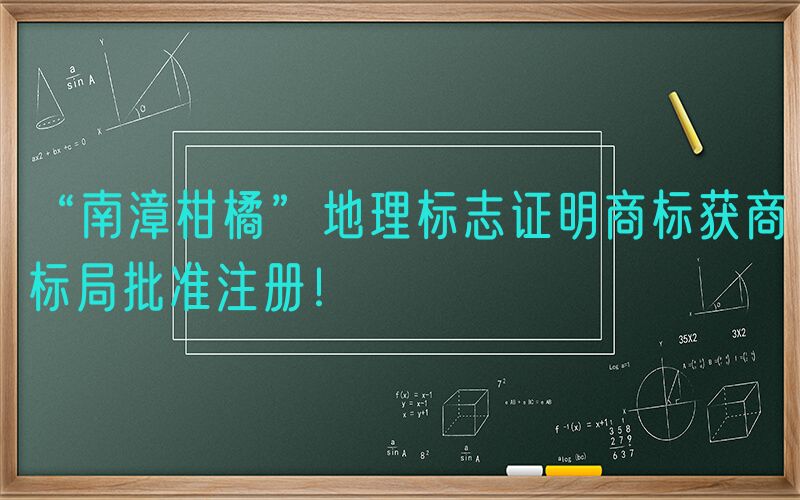 “南漳柑橘”地理标志证明商标获商标局批准注册！