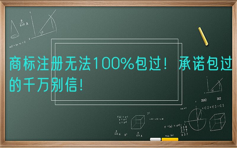 商标注册无法100%包过！承诺包过的千万别信！