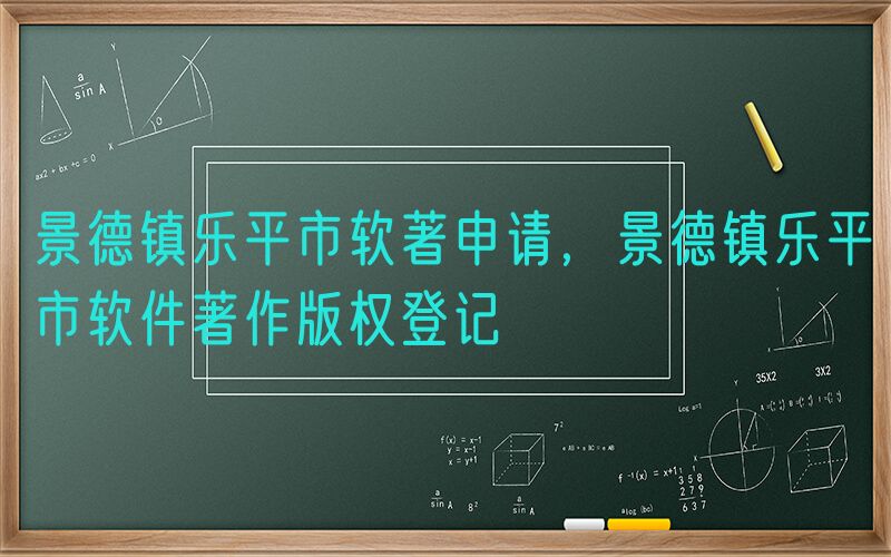 景德镇乐平市软著申请，景德镇乐平市软件著作版权登记