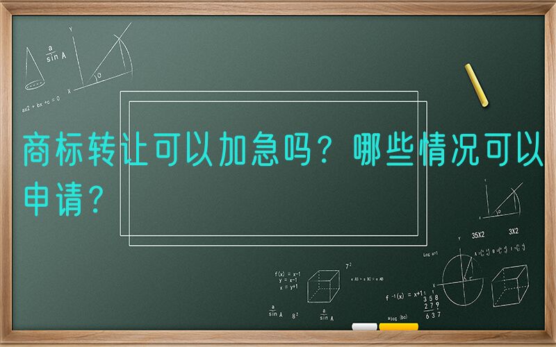 商标转让可以加急吗？哪些情况可以申请？