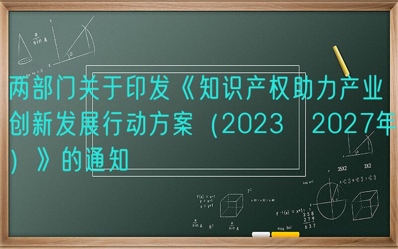 两部门关于印发《知识产权助力产业创新发展行动方案（2023─2027年）》的通知