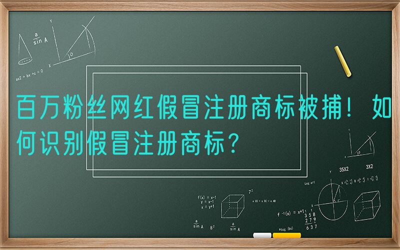 百万粉丝网红假冒注册商标被捕！如何识别假冒注册商标？
