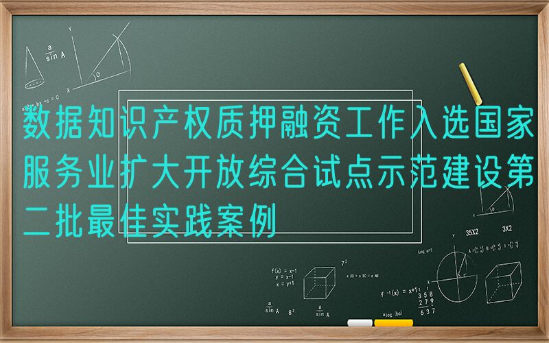 数据知识产权质押融资工作入选国家服务业扩大开放综合试点示范建设第二批最佳实践案例