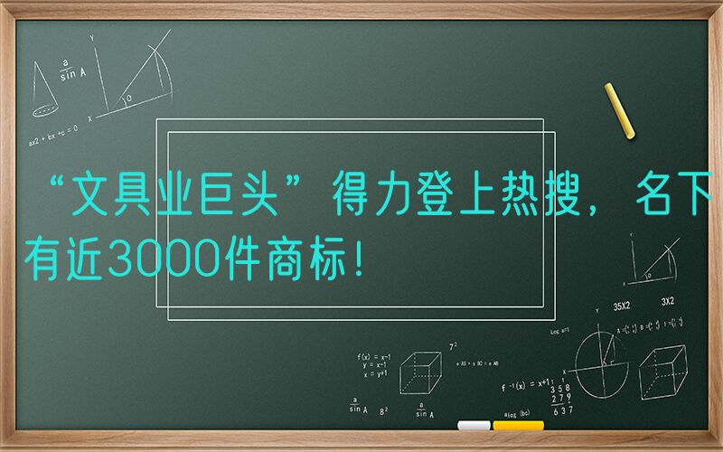 “文具业巨头”得力登上热搜，名下有近3000件商标！