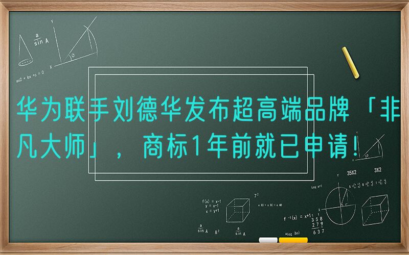 华为联手刘德华发布超高端品牌「非凡大师」，商标1年前就已申请！