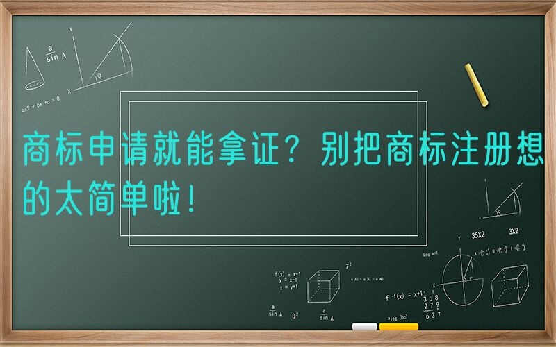 商标申请就能拿证？别把商标注册想的太简单啦！