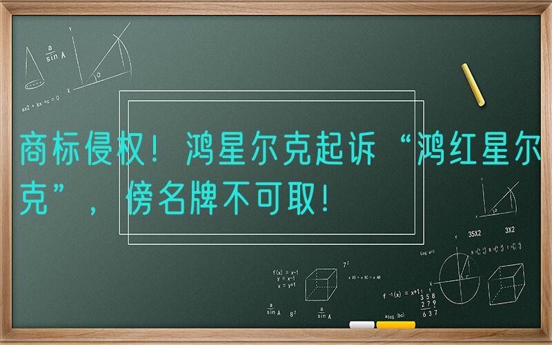 商标侵权！鸿星尔克起诉“鸿红星尔克”，傍名牌不可取！