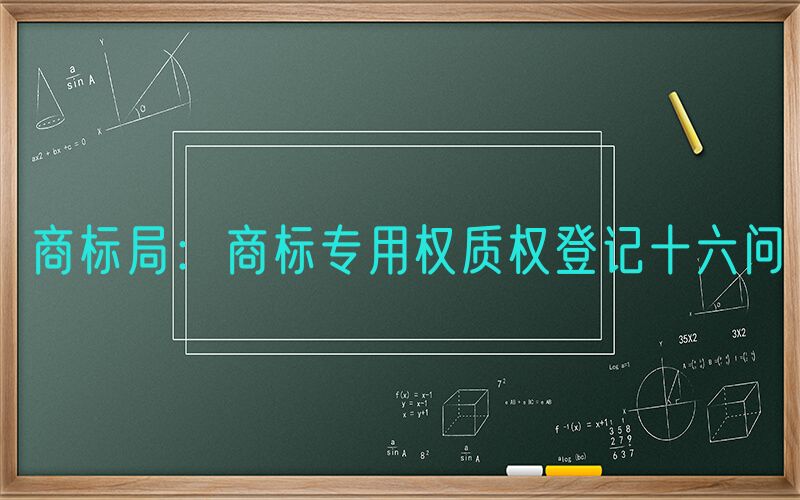 商标局：商标专用权质权登记十六问