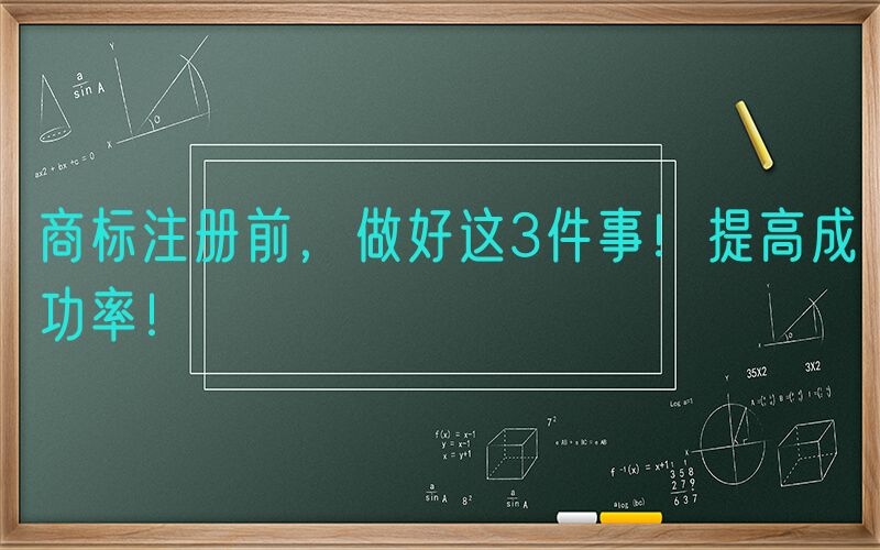 商标注册前，做好这3件事！提高成功率！