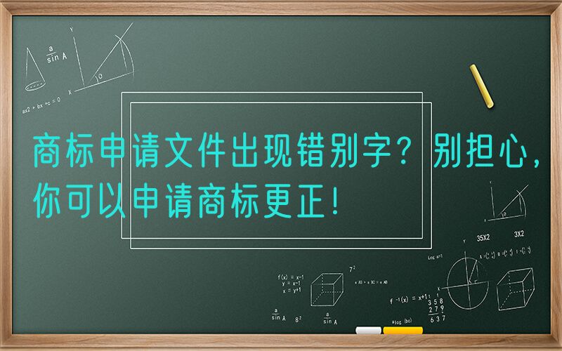商标申请文件出现错别字？别担心，你可以申请商标更正！
