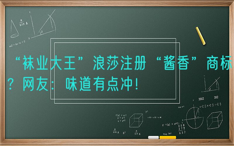 “袜业大王”浪莎注册“酱香”商标？网友：味道有点冲！
