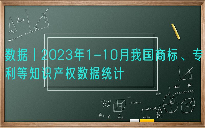 数据丨2023年1-10月我国商标、专利等知识产权数据统计