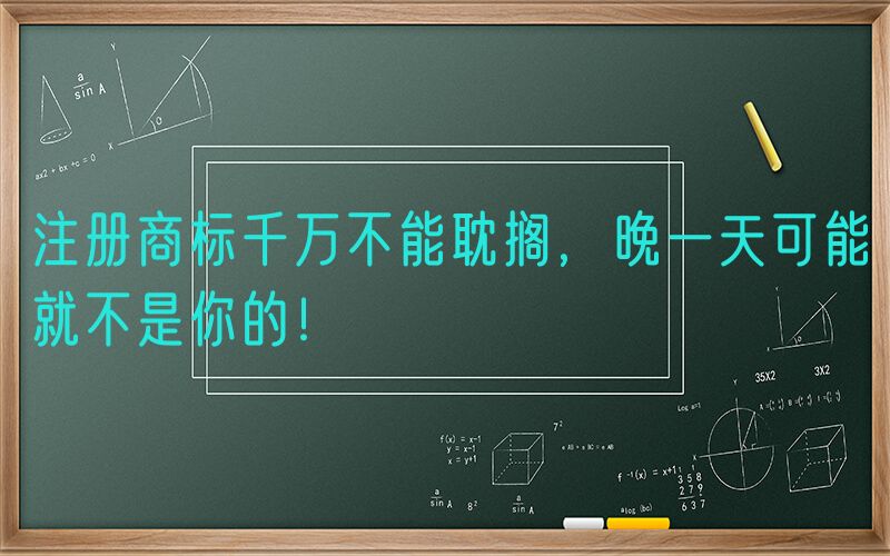 注册商标千万不能耽搁，晚一天可能就不是你的！