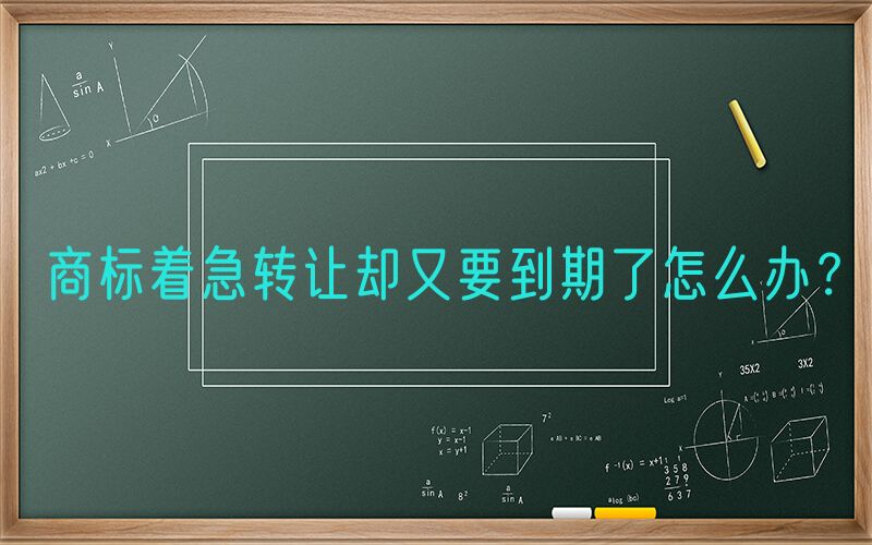 商标着急转让却又要到期了怎么办？