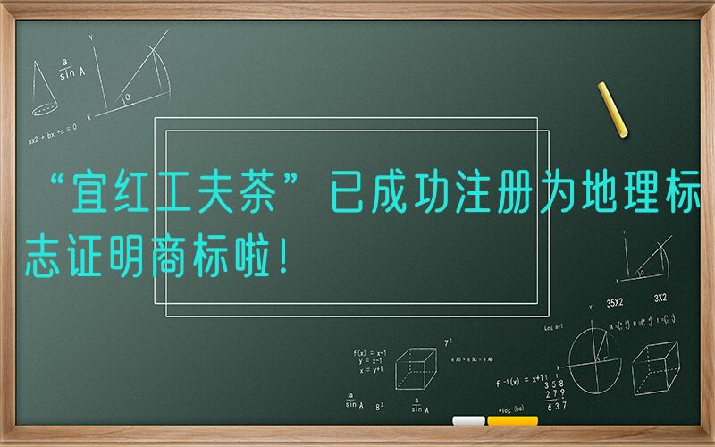 “宜红工夫茶”已成功注册为地理标志证明商标啦！