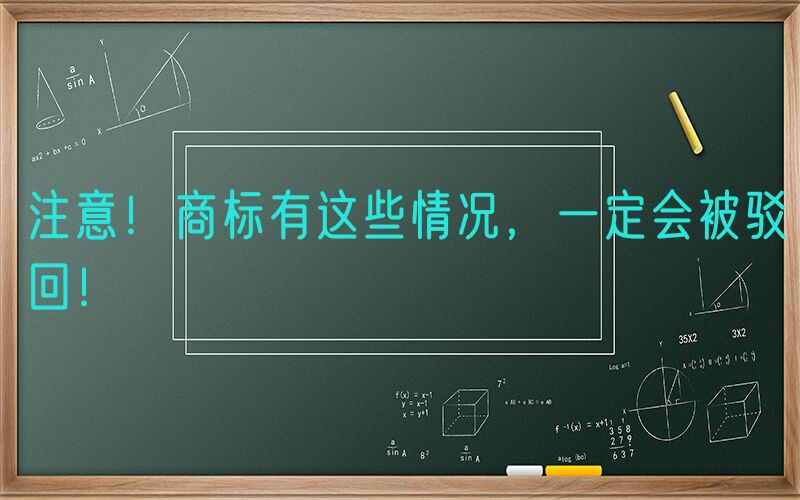 注意！商标有这些情况，一定会被驳回！