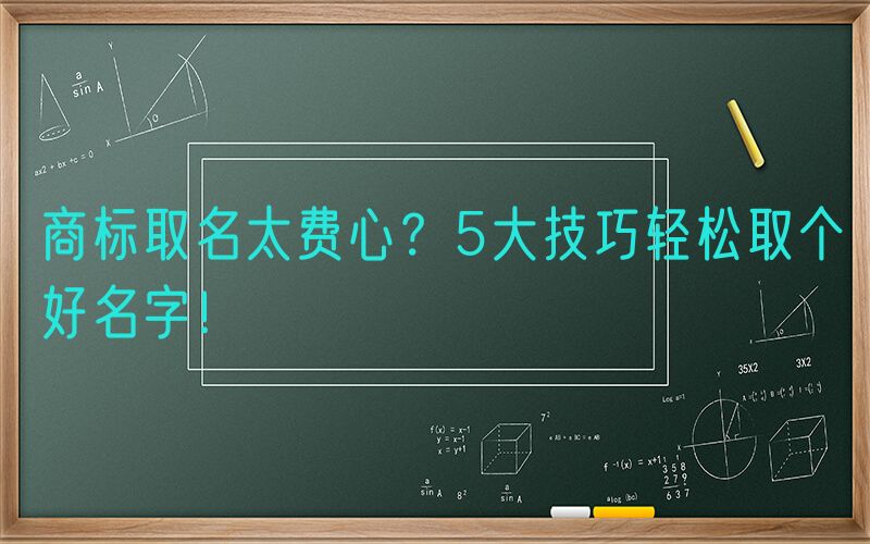 商标取名太费心？5大技巧轻松取个好名字！