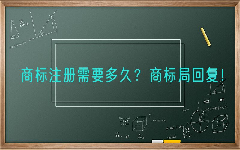 商标注册需要多久？商标局回复！