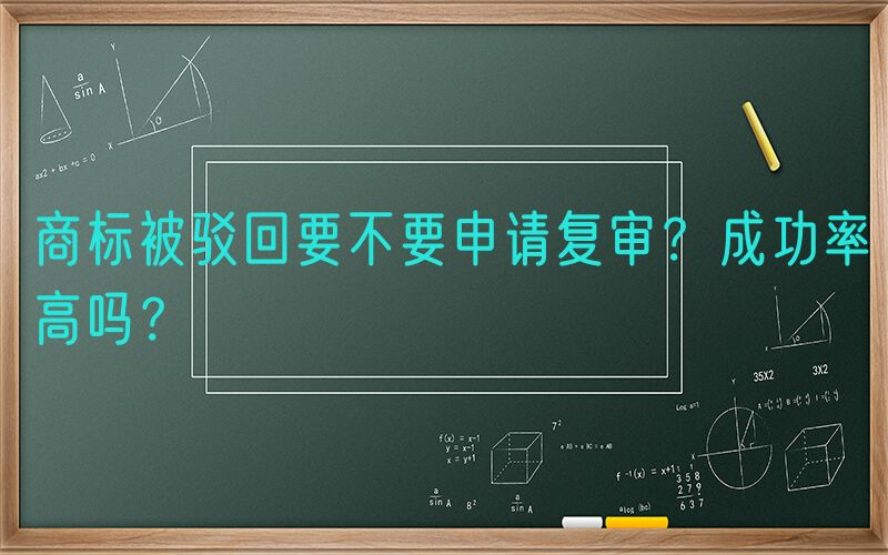 商标被驳回要不要申请复审？成功率高吗？