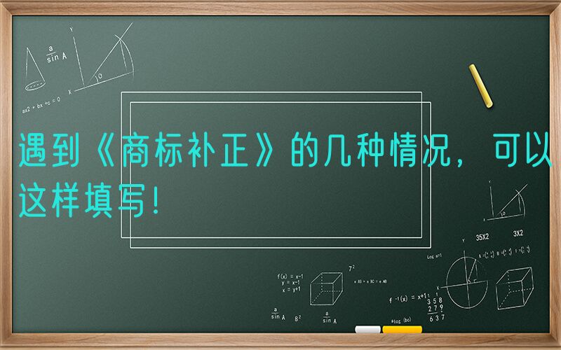 遇到《商标补正》的几种情况，可以这样填写！