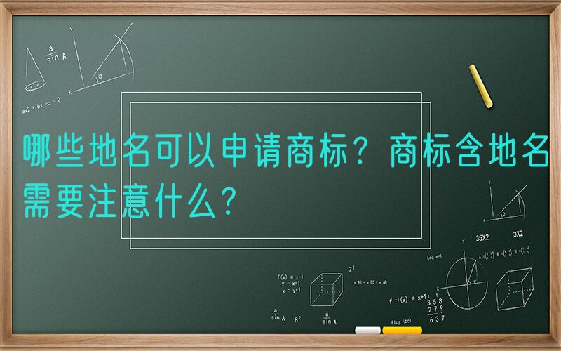 哪些地名可以申请商标？商标含地名需要注意什么？
