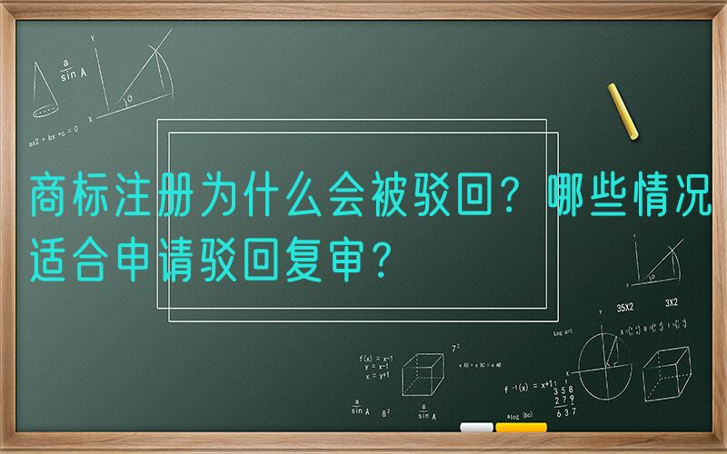 商标注册为什么会被驳回？哪些情况适合申请驳回复审？