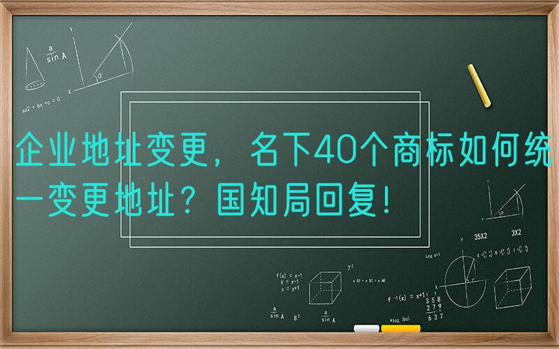 企业地址变更，名下40个商标如何统一变更地址？国知局回复！