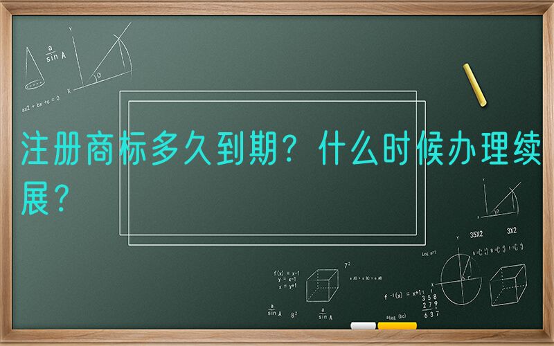 注册商标多久到期？什么时候办理续展？