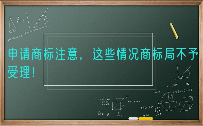 申请商标注意，这些情况商标局不予受理！