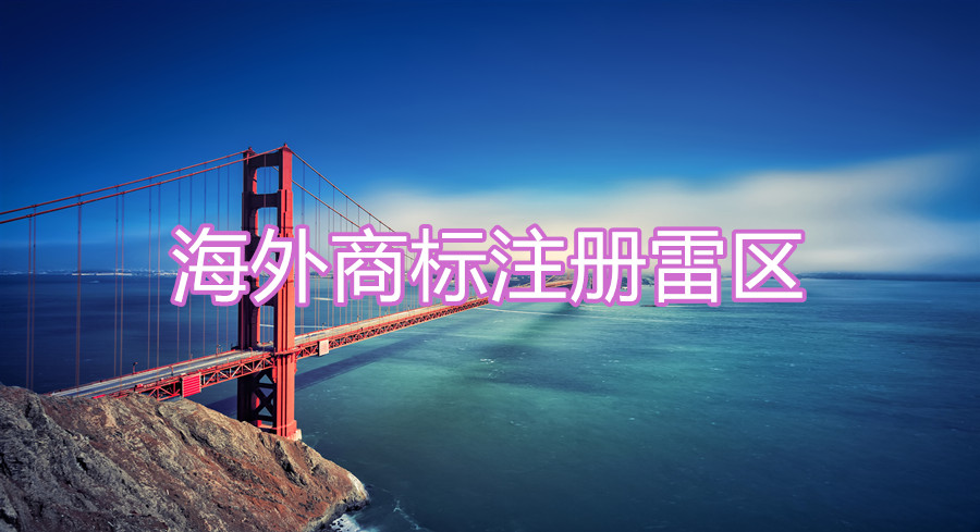 企业拓展海外市场，商标先行，雷区请避让！